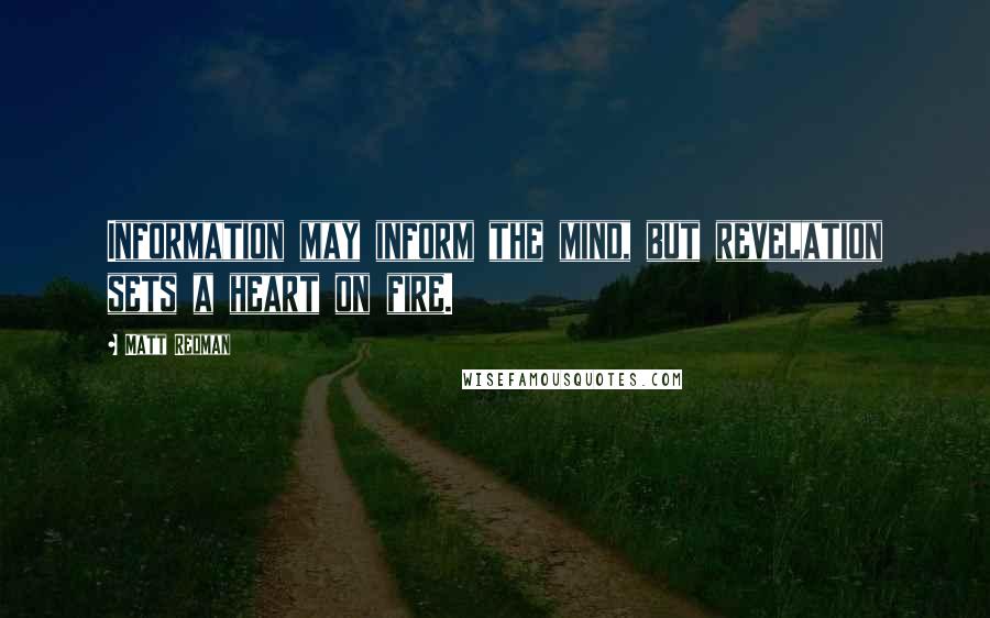 Matt Redman Quotes: Information may inform the mind, but revelation sets a heart on fire.