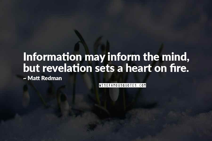 Matt Redman Quotes: Information may inform the mind, but revelation sets a heart on fire.