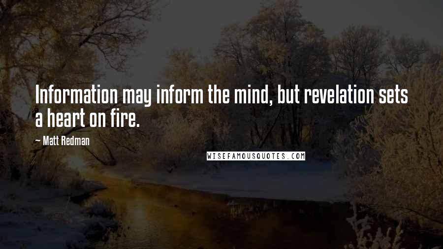 Matt Redman Quotes: Information may inform the mind, but revelation sets a heart on fire.