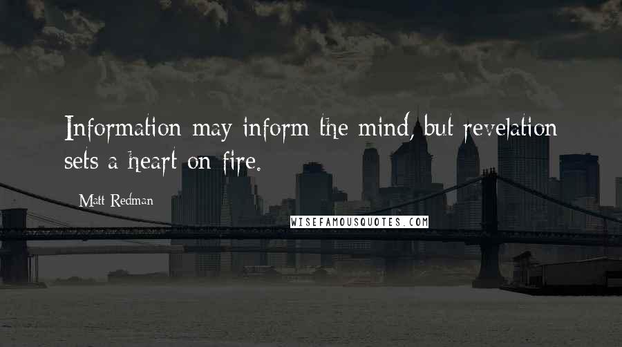 Matt Redman Quotes: Information may inform the mind, but revelation sets a heart on fire.