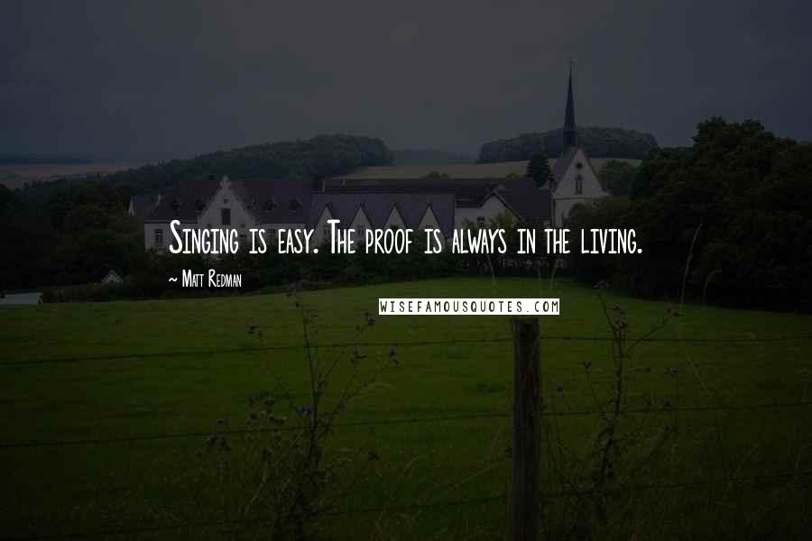 Matt Redman Quotes: Singing is easy. The proof is always in the living.