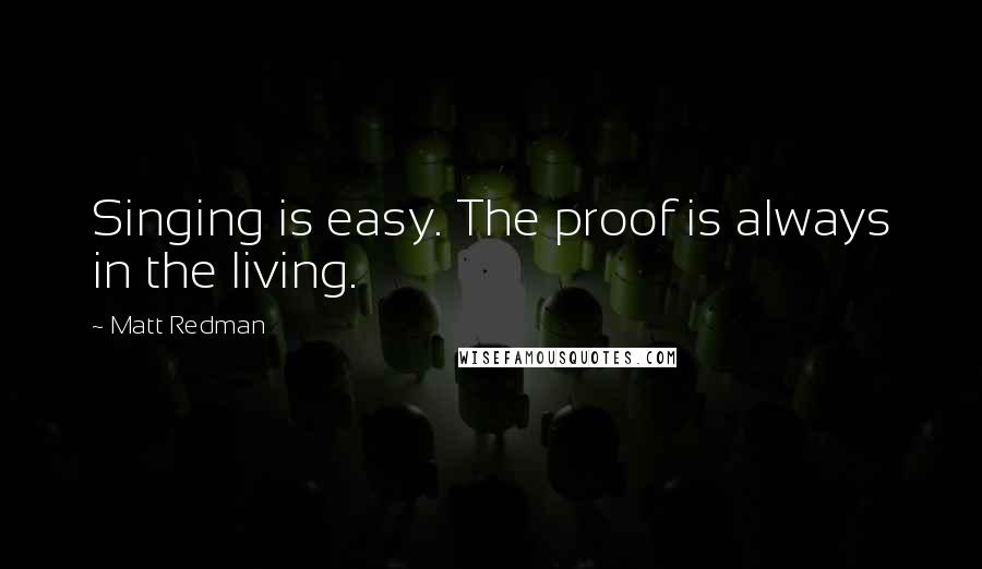 Matt Redman Quotes: Singing is easy. The proof is always in the living.