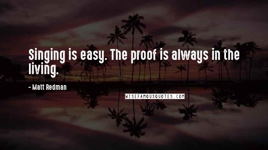 Matt Redman Quotes: Singing is easy. The proof is always in the living.