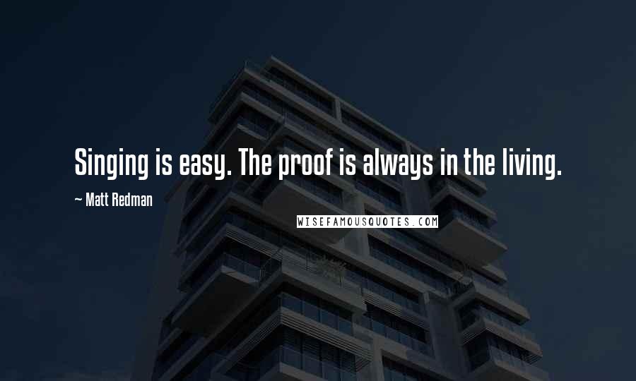 Matt Redman Quotes: Singing is easy. The proof is always in the living.