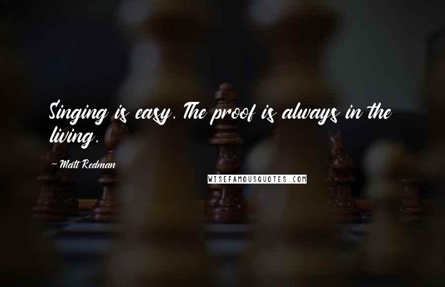 Matt Redman Quotes: Singing is easy. The proof is always in the living.