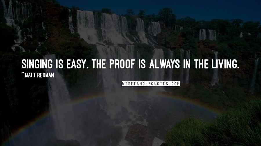 Matt Redman Quotes: Singing is easy. The proof is always in the living.