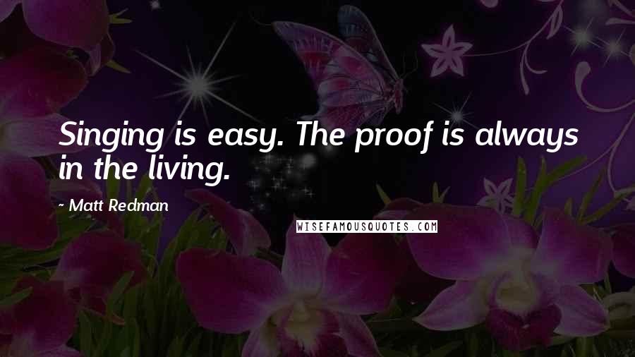 Matt Redman Quotes: Singing is easy. The proof is always in the living.