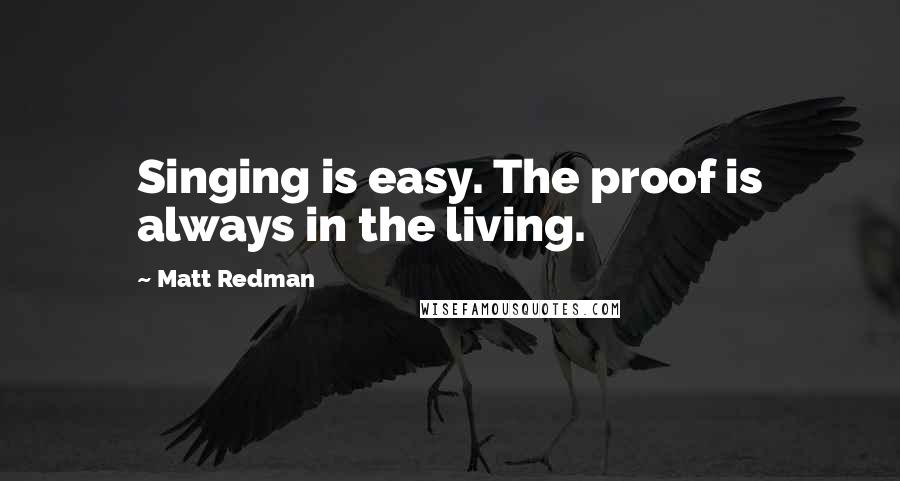 Matt Redman Quotes: Singing is easy. The proof is always in the living.