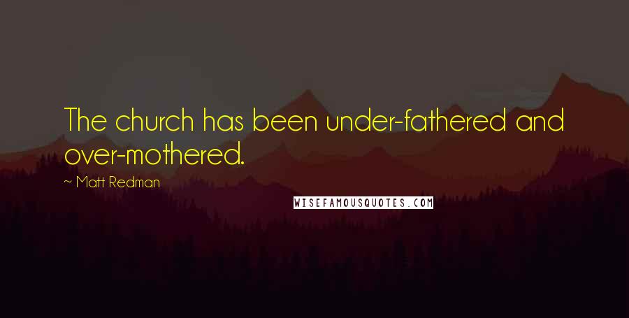 Matt Redman Quotes: The church has been under-fathered and over-mothered.