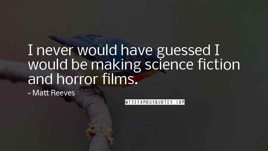 Matt Reeves Quotes: I never would have guessed I would be making science fiction and horror films.