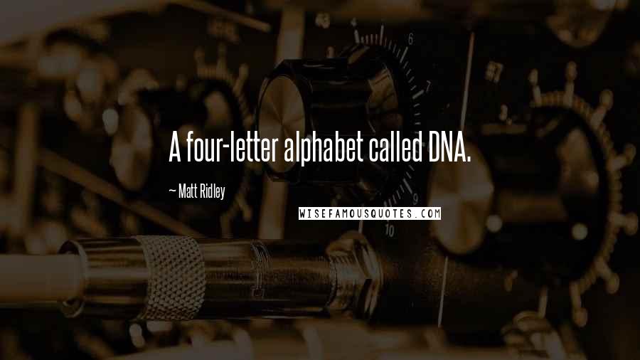 Matt Ridley Quotes: A four-letter alphabet called DNA.