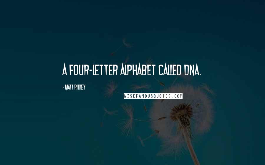 Matt Ridley Quotes: A four-letter alphabet called DNA.