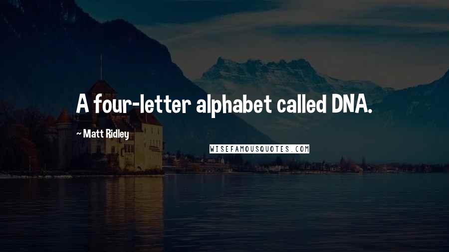 Matt Ridley Quotes: A four-letter alphabet called DNA.