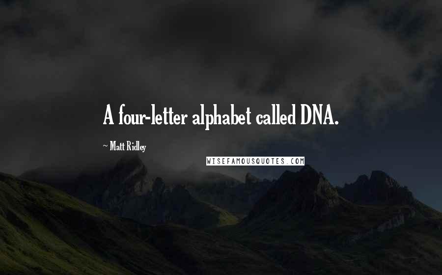 Matt Ridley Quotes: A four-letter alphabet called DNA.