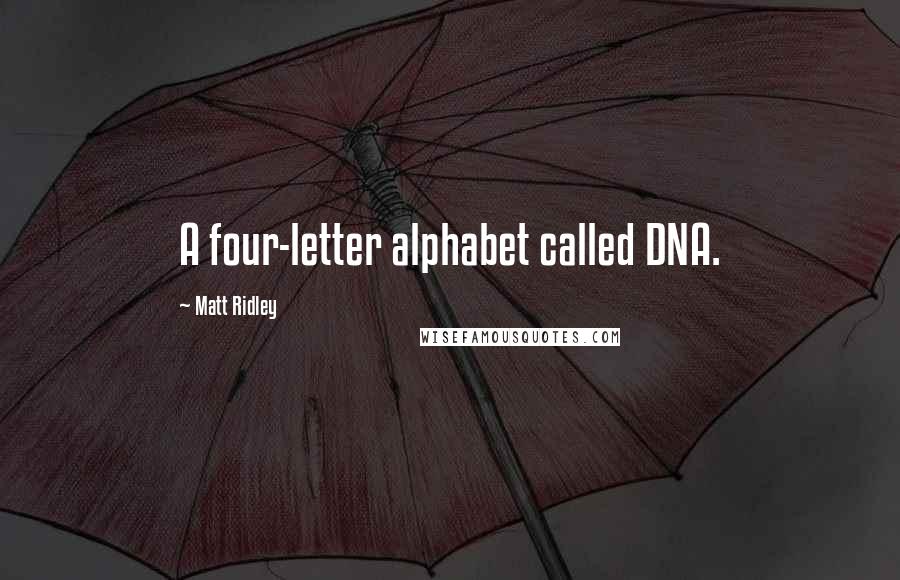 Matt Ridley Quotes: A four-letter alphabet called DNA.
