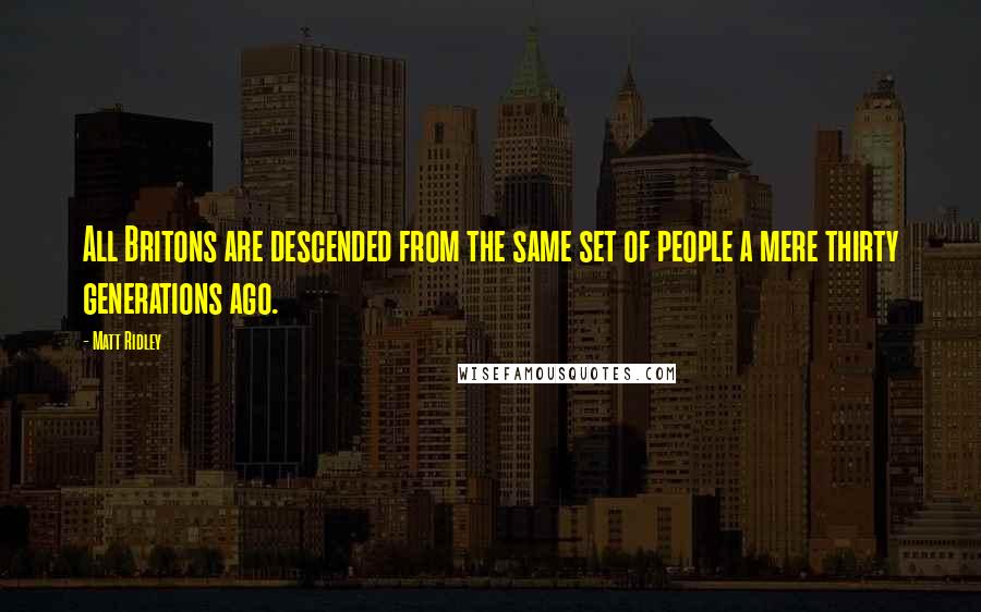 Matt Ridley Quotes: All Britons are descended from the same set of people a mere thirty generations ago.