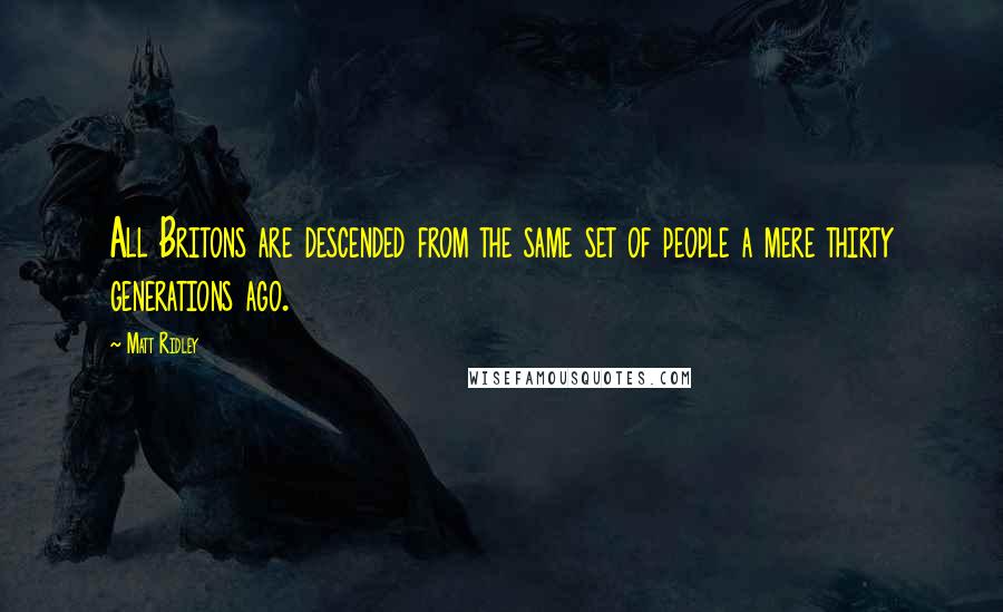 Matt Ridley Quotes: All Britons are descended from the same set of people a mere thirty generations ago.