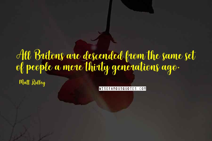 Matt Ridley Quotes: All Britons are descended from the same set of people a mere thirty generations ago.