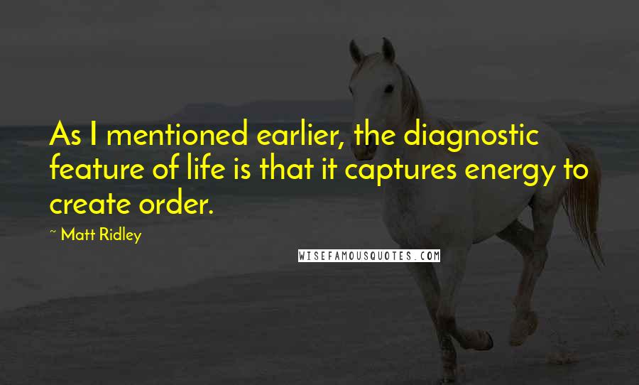 Matt Ridley Quotes: As I mentioned earlier, the diagnostic feature of life is that it captures energy to create order.
