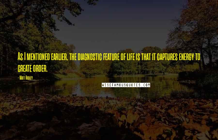 Matt Ridley Quotes: As I mentioned earlier, the diagnostic feature of life is that it captures energy to create order.