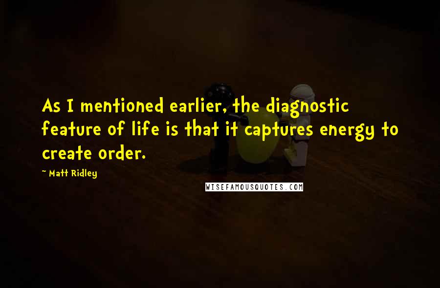 Matt Ridley Quotes: As I mentioned earlier, the diagnostic feature of life is that it captures energy to create order.