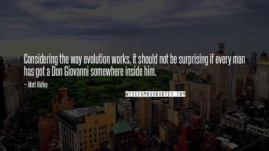 Matt Ridley Quotes: Considering the way evolution works, it should not be surprising if every man has got a Don Giovanni somewhere inside him.