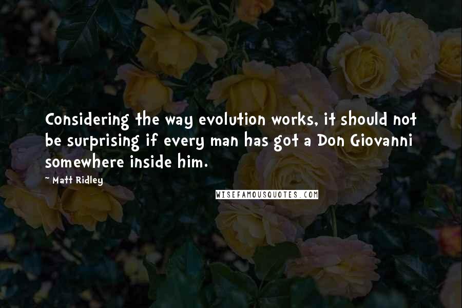 Matt Ridley Quotes: Considering the way evolution works, it should not be surprising if every man has got a Don Giovanni somewhere inside him.