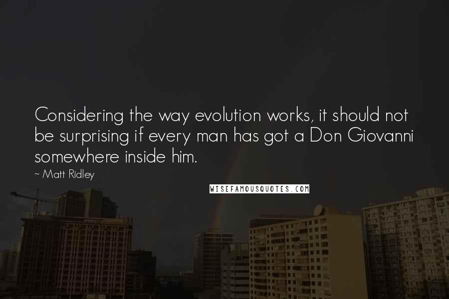 Matt Ridley Quotes: Considering the way evolution works, it should not be surprising if every man has got a Don Giovanni somewhere inside him.