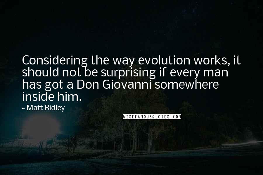 Matt Ridley Quotes: Considering the way evolution works, it should not be surprising if every man has got a Don Giovanni somewhere inside him.