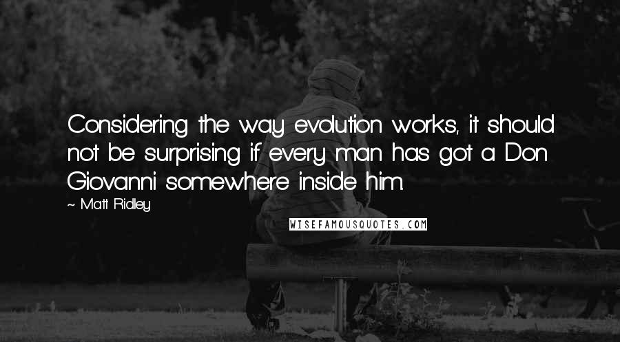 Matt Ridley Quotes: Considering the way evolution works, it should not be surprising if every man has got a Don Giovanni somewhere inside him.