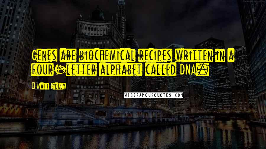 Matt Ridley Quotes: Genes are biochemical recipes written in a four-letter alphabet called DNA.