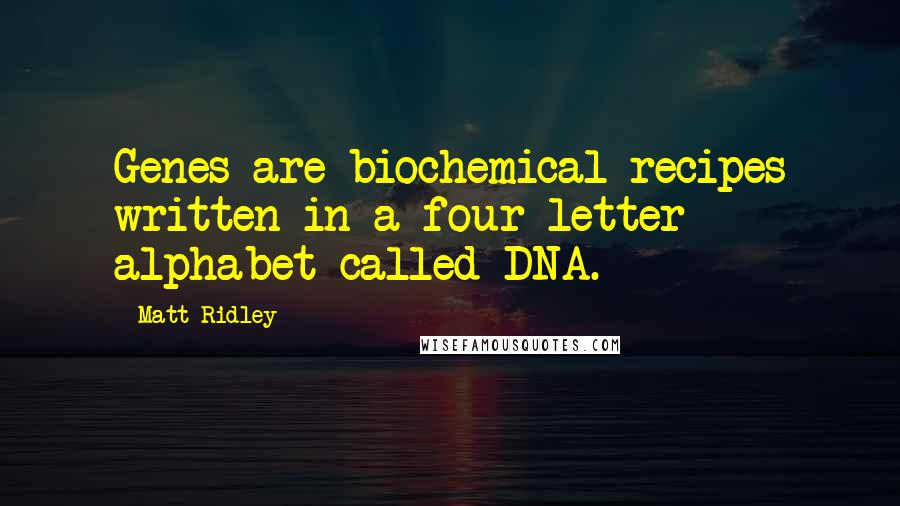 Matt Ridley Quotes: Genes are biochemical recipes written in a four-letter alphabet called DNA.