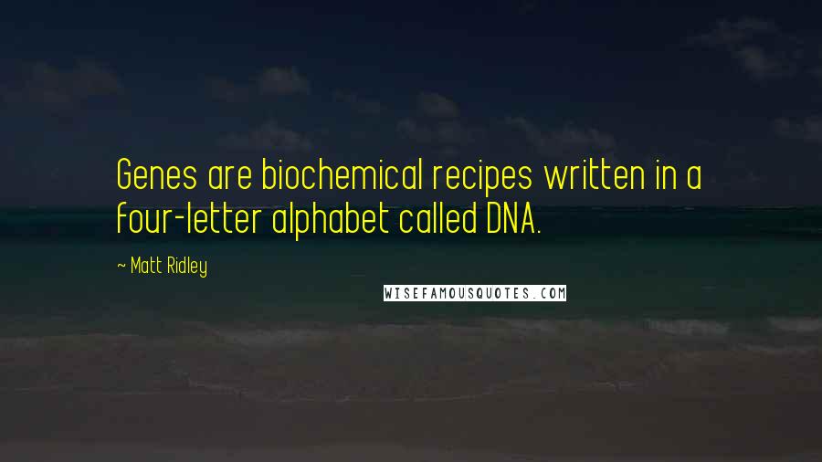 Matt Ridley Quotes: Genes are biochemical recipes written in a four-letter alphabet called DNA.