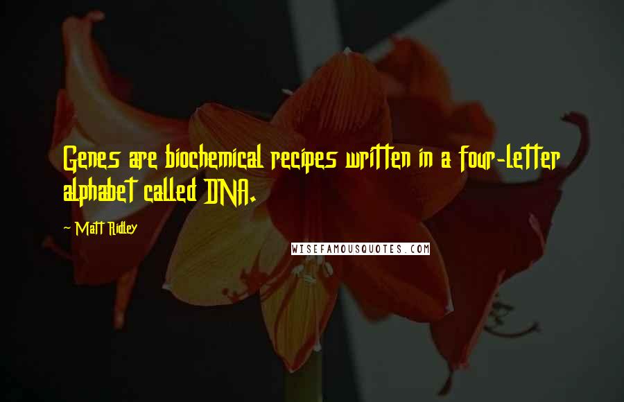 Matt Ridley Quotes: Genes are biochemical recipes written in a four-letter alphabet called DNA.