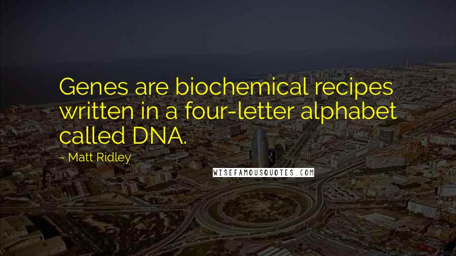 Matt Ridley Quotes: Genes are biochemical recipes written in a four-letter alphabet called DNA.