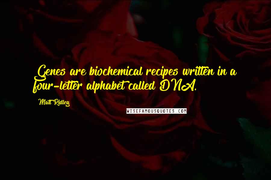 Matt Ridley Quotes: Genes are biochemical recipes written in a four-letter alphabet called DNA.