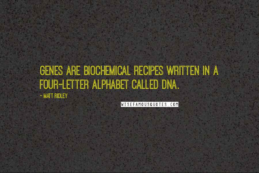 Matt Ridley Quotes: Genes are biochemical recipes written in a four-letter alphabet called DNA.