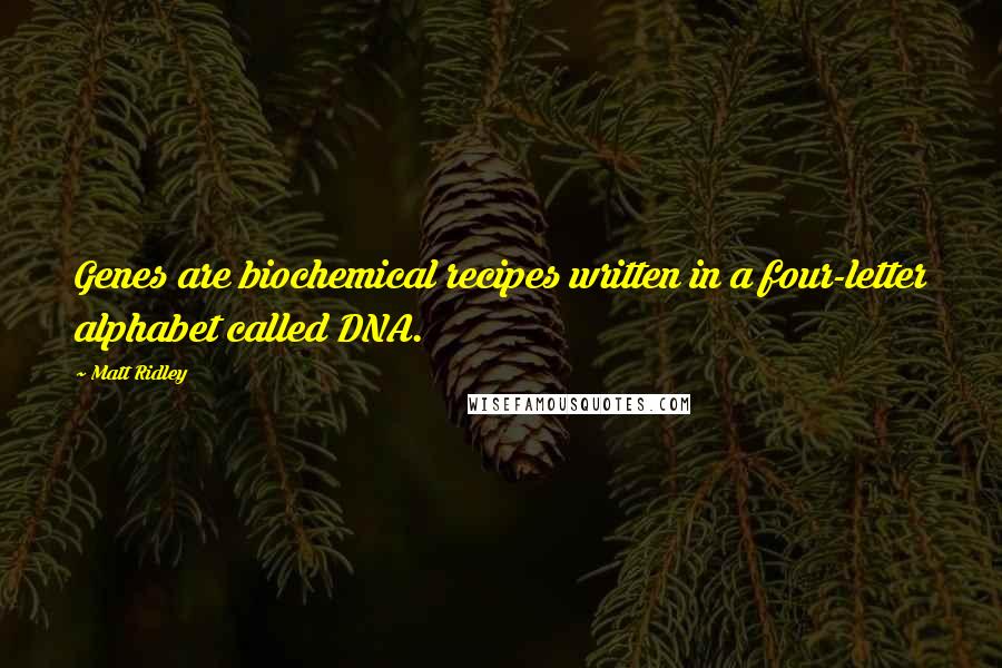 Matt Ridley Quotes: Genes are biochemical recipes written in a four-letter alphabet called DNA.