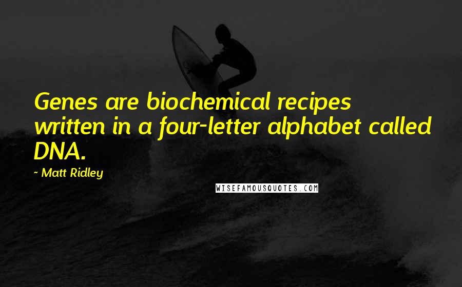 Matt Ridley Quotes: Genes are biochemical recipes written in a four-letter alphabet called DNA.