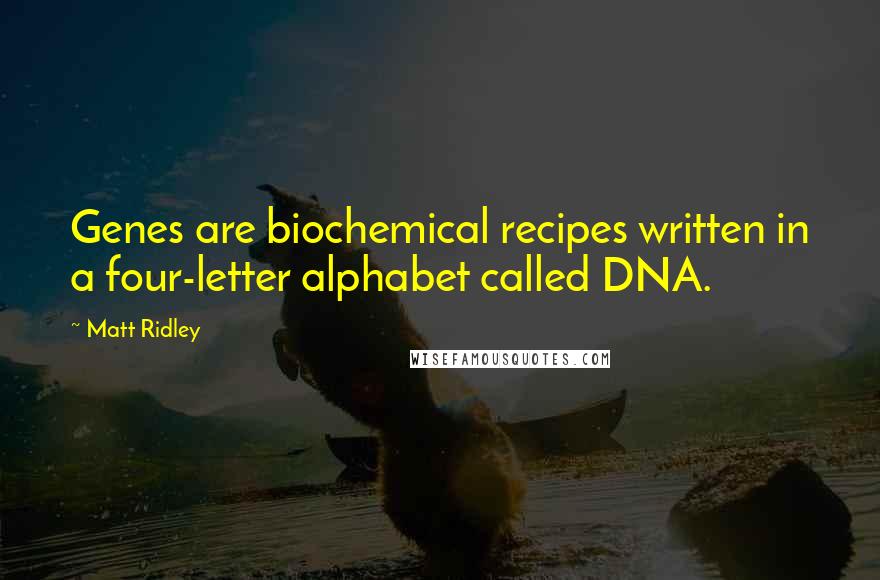 Matt Ridley Quotes: Genes are biochemical recipes written in a four-letter alphabet called DNA.