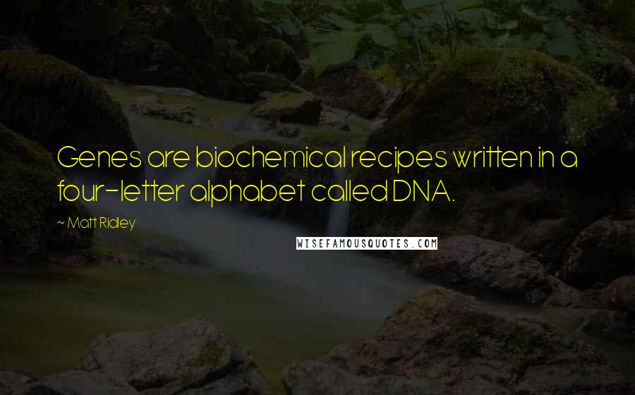 Matt Ridley Quotes: Genes are biochemical recipes written in a four-letter alphabet called DNA.