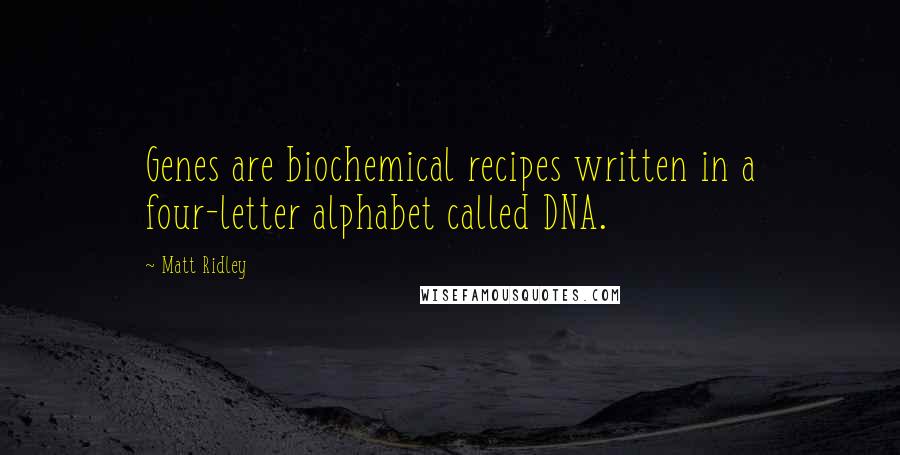 Matt Ridley Quotes: Genes are biochemical recipes written in a four-letter alphabet called DNA.