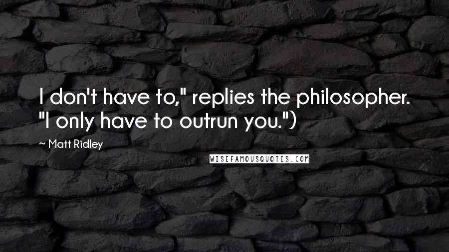 Matt Ridley Quotes: I don't have to," replies the philosopher. "I only have to outrun you.")
