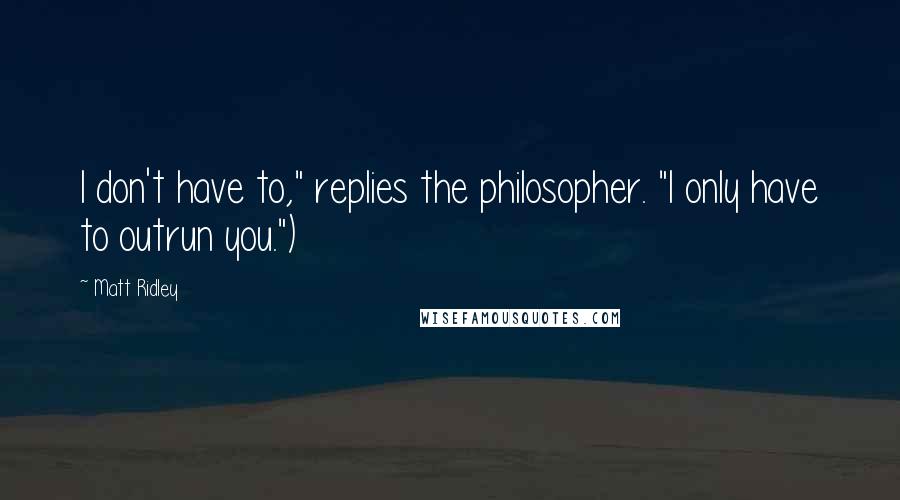 Matt Ridley Quotes: I don't have to," replies the philosopher. "I only have to outrun you.")