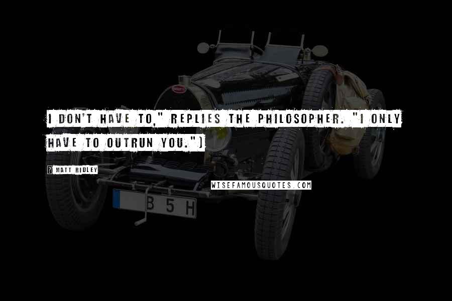 Matt Ridley Quotes: I don't have to," replies the philosopher. "I only have to outrun you.")