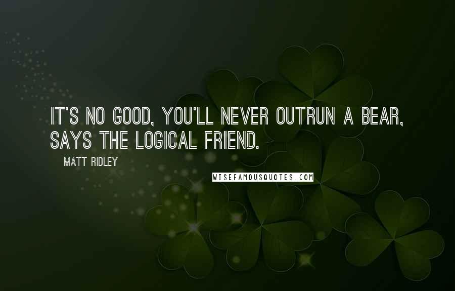 Matt Ridley Quotes: It's no good, you'll never outrun a bear, says the logical friend.