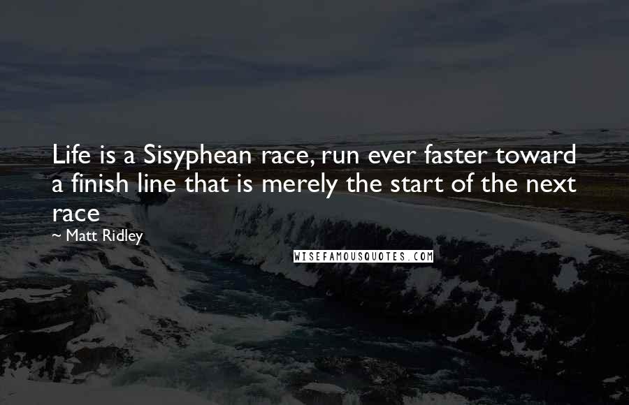 Matt Ridley Quotes: Life is a Sisyphean race, run ever faster toward a finish line that is merely the start of the next race