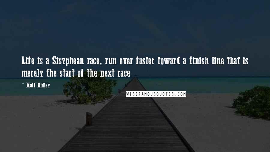 Matt Ridley Quotes: Life is a Sisyphean race, run ever faster toward a finish line that is merely the start of the next race