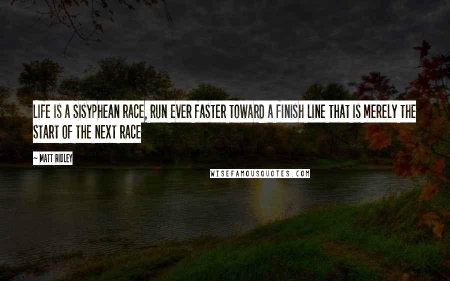 Matt Ridley Quotes: Life is a Sisyphean race, run ever faster toward a finish line that is merely the start of the next race