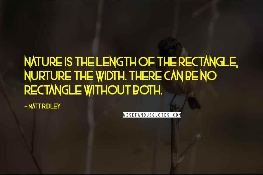 Matt Ridley Quotes: Nature is the length of the rectangle, nurture the width. There can be no rectangle without both.